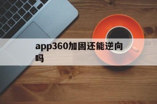 关于app360加固还能逆向吗的信息