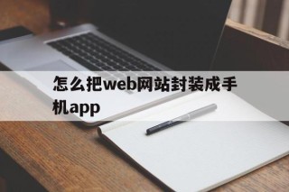 怎么把web网站封装成手机app的简单介绍