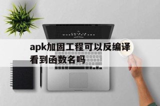 apk加固工程可以反编译看到函数名吗的简单介绍