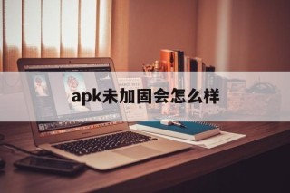 包含apk未加固会怎么样的词条