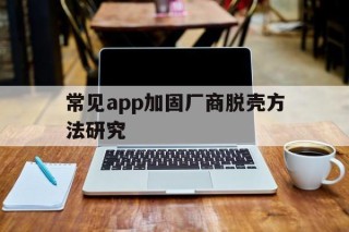 包含常见app加固厂商脱壳方法研究的词条