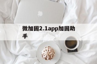 微加固2.1app加固助手的简单介绍