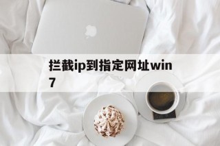 拦截ip到指定网址win7 - 谷歌防红💯域名防红解决,TG：@AICDN8