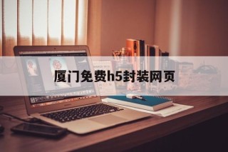 关于厦门免费h5封装网页的信息