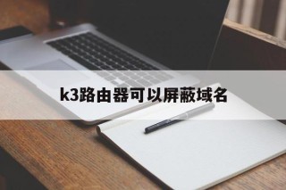 k3路由器可以屏蔽域名 - 谷歌防红💯域名防红解决,TG：@AICDN8