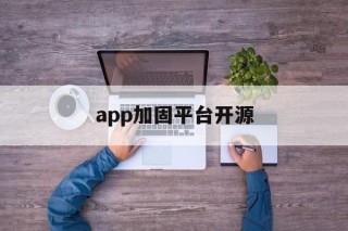 关于app加固平台开源的信息