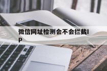 包含微信网址检测会不会拦截IP的词条