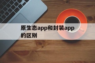 原生态app和封装app的区别 - APK报毒处理平台-apk防红链接-防封链接-安卓过毒免杀-稳定不掉签名TG:@AICDN8