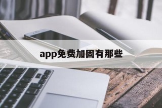 包含app免费加固有那些的词条