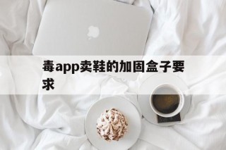 包含毒app卖鞋的加固盒子要求的词条