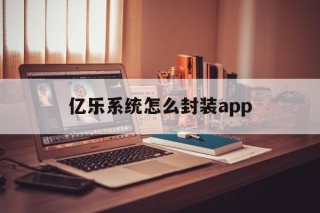 包含亿乐系统怎么封装app的词条