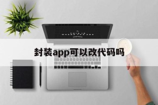 包含封装app可以改代码吗的词条