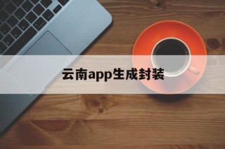 云南app生成封装的简单介绍