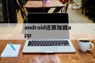 android还原加固app的简单介绍