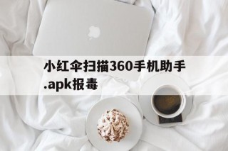 小红伞扫描360手机助手.apk报毒的简单介绍