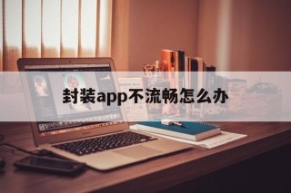 封装app不流畅怎么办 - APK报毒处理平台-apk防红链接-防封链接-安卓过毒免杀-稳定不掉签名TG:@AICDN8