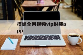 搭建全网视频vip封装app的简单介绍