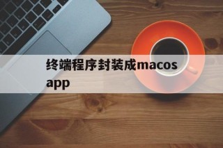 终端程序封装成macosapp的简单介绍