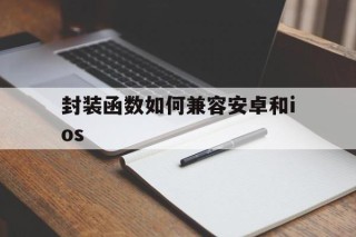 包含封装函数如何兼容安卓和ios的词条