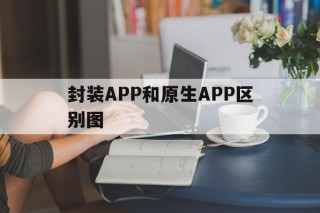 封装APP和原生APP区别图的简单介绍