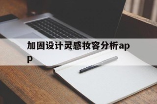 加固设计灵感妆容分析app的简单介绍