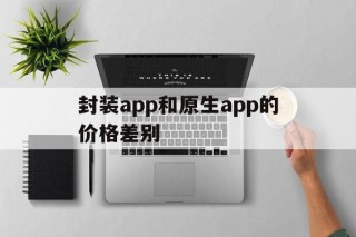 封装app和原生app的价格差别 - APK报毒处理平台-apk防红链接-防封链接-安卓过毒免杀-稳定不掉签名TG:@AICDN8