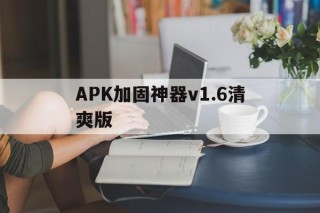 关于APK加固神器v1.6清爽版的信息