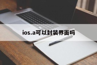 ios.a可以封装界面吗 - APK报毒处理平台-apk防红链接-防封链接-安卓过毒免杀-稳定不掉签名TG:@AICDN8