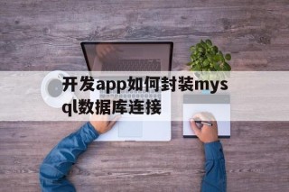 包含开发app如何封装mysql数据库连接的词条