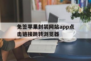 包含免签苹果封装网站app点击链接跳转浏览器的词条