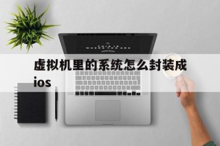 关于虚拟机里的系统怎么封装成ios的信息