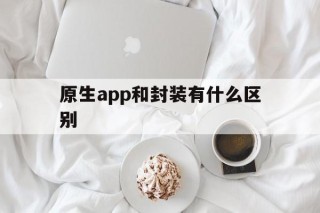 原生app和封装有什么区别 - APK报毒处理平台-apk防红链接-防封链接-安卓过毒免杀-稳定不掉签名TG:@AICDN8