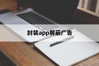 封装app屏蔽广告的简单介绍