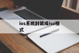 ios系统封装成iso格式的简单介绍