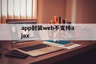 包含app封装web不支持ajax的词条