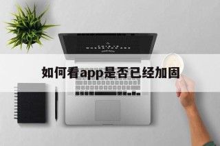 如何看app是否已经加固的简单介绍