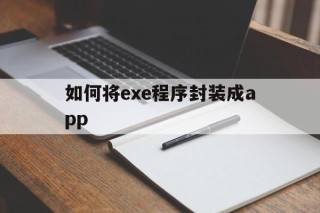 如何将exe程序封装成app的简单介绍