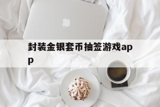 封装金银套币抽签游戏app的简单介绍