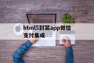 关于html5封装app微信支付集成的信息