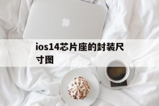 ios14芯片座的封装尺寸图的简单介绍