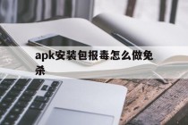 包含apk安装包报毒怎么做免杀的词条