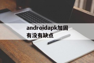 包含androidapk加固有没有缺点的词条