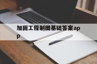 加固工程制图基础答案app的简单介绍