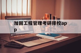 加固工程管理考研择校app的简单介绍