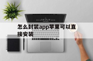 怎么封装app苹果可以直接安装 - APK报毒处理平台-apk防红链接-防封链接-安卓过毒免杀-稳定不掉签名TG:@AICDN8