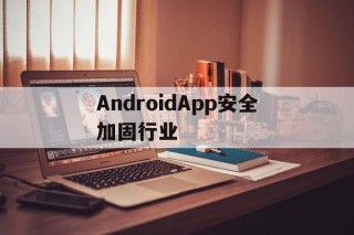 AndroidApp安全加固行业的简单介绍