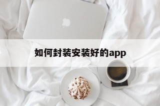 关于如何封装安装好的app的信息