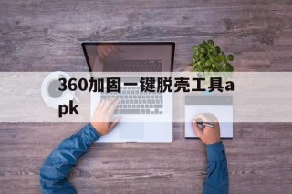 360加固一键脱壳工具apk - APK报毒处理平台-apk防红链接-防封链接-安卓过毒免杀-稳定不掉签名TG:@AICDN8