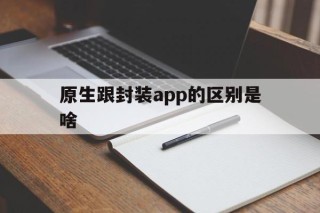 原生跟封装app的区别是啥 - APK报毒处理平台-apk防红链接-防封链接-安卓过毒免杀-稳定不掉签名TG:@AICDN8