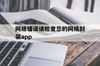 网络错误请检查您的网络封装app的简单介绍